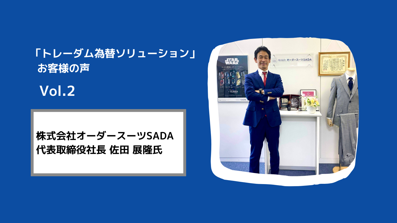 【お客様の声 Vol.2】 –株式会社オーダースーツSADA様：トレーダムの導入で為替による負担が軽減し、本業に集中できるように