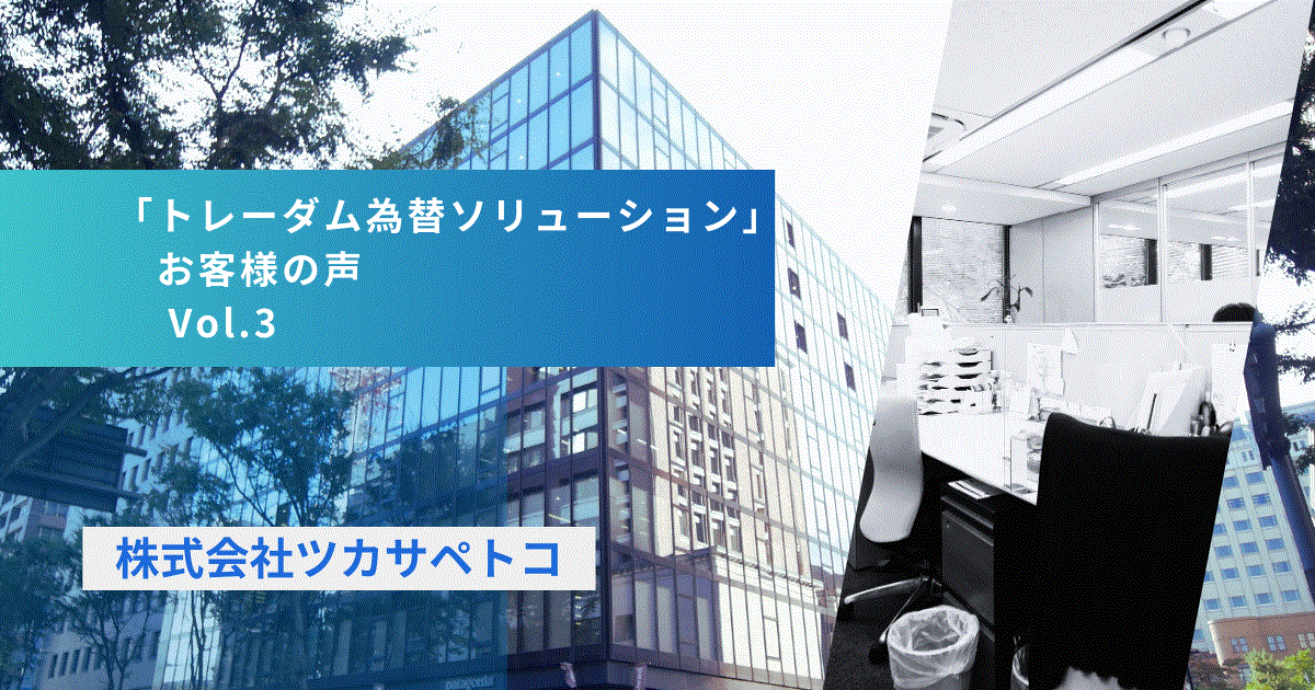 【お客様の声 Vol.3】 株式会社ツカサペトコ様：為替のことを常に考えていたからこそ、トレーダムはまさに探し求めていたサービスでした