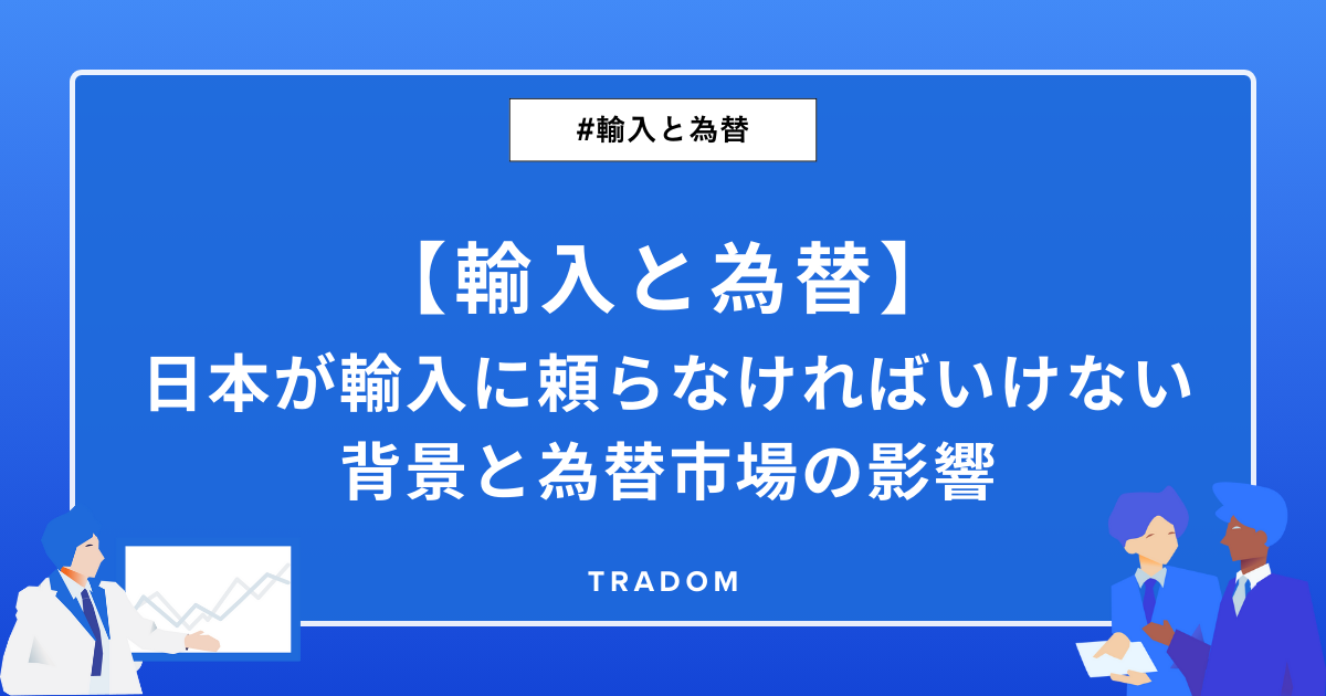 【輸入と為替】日本が輸入に頼らなければいけない背景と為替市場の影響