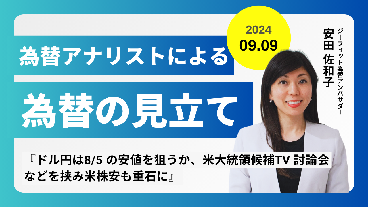 ＜安田佐和子の為替の見立て＞ドル円振り返り＆今後2週間の見立て（2024.09.09）