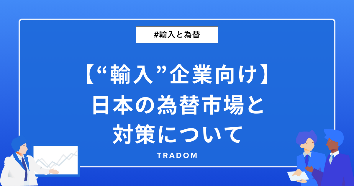 【”輸入”企業向け】日本の為替市場と対策について