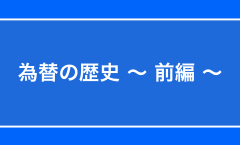 為替の歴史 〜 前編 〜